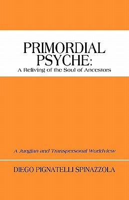 Primordial Psyche: A Reliving of the Soul of Ancestors: A Jungian and Transpersonal Worldview by Spinazzola, Diego Pignatelli