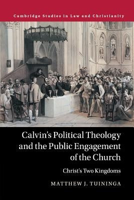 Calvin's Political Theology and the Public Engagement of the Church by Tuininga, Matthew J.