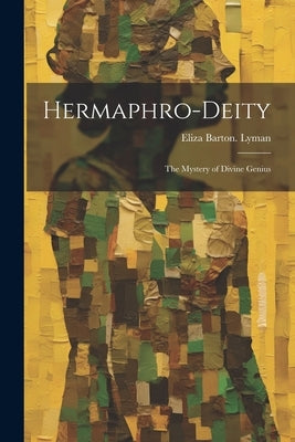 Hermaphro-deity: The Mystery of Divine Genius by Lyman, Eliza Barton