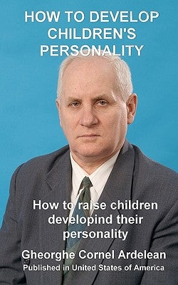 How to develop children's personality: How to raise children developing their personality by Ardelean, Gheorghe Cornel
