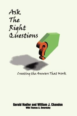 Ask The Right Questions: Creating the Answers That Work by Nadler, Gerald