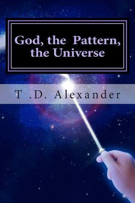 God, the Pattern, the Universe by Alexander, T. D.