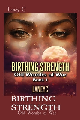 Birthing Strength: Old Wombs of War by C, Laney