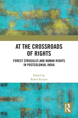 At the Crossroads of Rights: Forest Struggles and Human Rights in Postcolonial India by Ranjan, Rahul