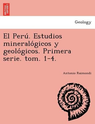 El Perú. Estudios mineralógicos y geológicos. Primera serie. tom. 1-4. by Raimondi, Antonio