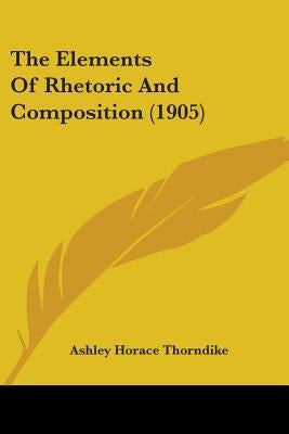 The Elements Of Rhetoric And Composition (1905) by Thorndike, Ashley Horace