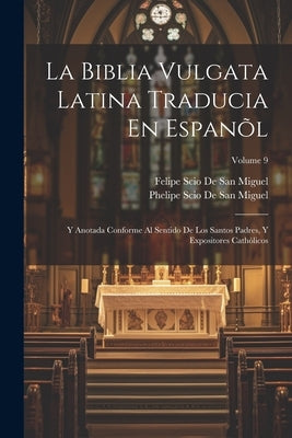 La Biblia Vulgata Latina Traducia En Espanõl: Y Anotada Conforme Al Sentido De Los Santos Padres, Y Expositores Cathòlicos; Volume 9 by De San Miguel, Felipe Scio