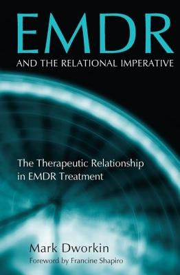 EMDR and the Relational Imperative: The Therapeutic Relationship in EMDR Treatment by Dworkin, Mark