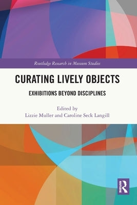 Curating Lively Objects: Exhibitions Beyond Disciplines by Muller, Lizzie