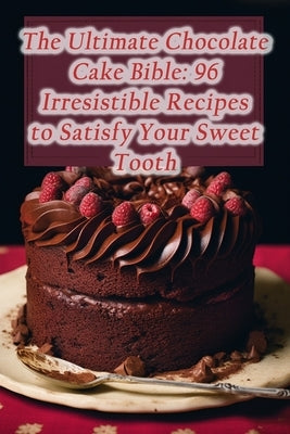 The Ultimate Chocolate Cake Bible: 96 Irresistible Recipes to Satisfy Your Sweet Tooth by Retreat, Vintage Culinary Fusion