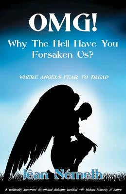 OMG! Why The Hell Have You Forsaken Us?: Where Angels Fear To Tread by Nemeth, Jean