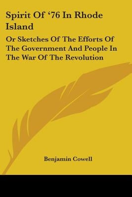 Spirit Of '76 In Rhode Island: Or Sketches Of The Efforts Of The Government And People In The War Of The Revolution by Cowell, Benjamin