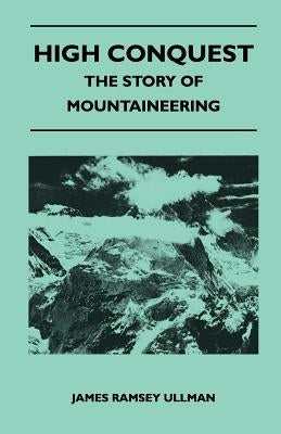 High Conquest - The Story of Mountaineering by Ullman, James Ramsey