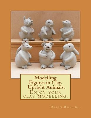 Modelling Figures in Clay. Upright Animals. by Rollins, Brian