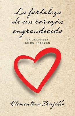 La fortaleza de un corazón engrandecido: La grandeza de un corazón by Trujillo, Clementina