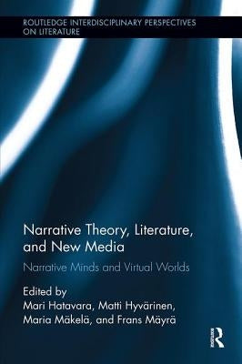 Narrative Theory, Literature, and New Media: Narrative Minds and Virtual Worlds by Hatavara, Mari