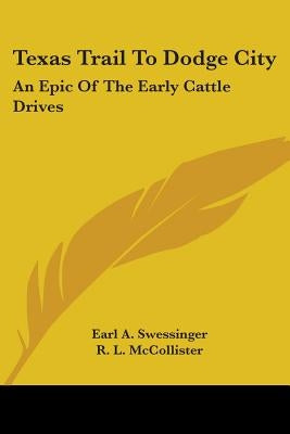 Texas Trail to Dodge City: An Epic of the Early Cattle Drives by Swessinger, Earl A.
