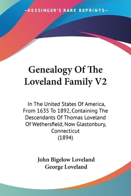 Genealogy Of The Loveland Family V2: In The United States Of America, From 1635 To 1892, Containing The Descendants Of Thomas Loveland Of Wethersfield by Loveland, John Bigelow