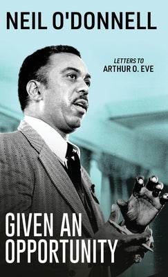 Given an Opportunity: Letters to Arthur O. Eve by O'Donnell, Neil