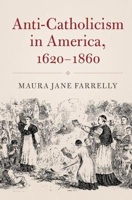 Anti-Catholicism in America, 1620-1860 by Farrelly, Maura Jane