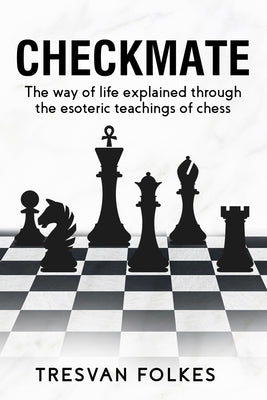 Checkmate: The way of life explained through the esoteric teachings of chess by Folkes, Tresvan