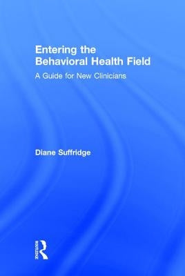 Entering the Behavioral Health Field: A Guide for New Clinicians by Suffridge, Diane