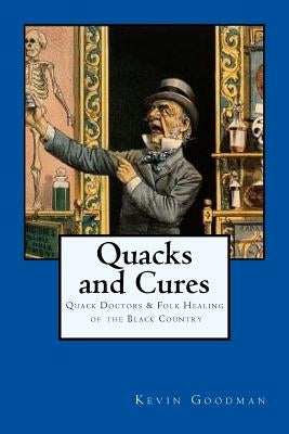Quacks and Cures: Quack Doctors and Folk Healing of the Black Country by Goodman, Kevin