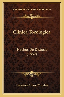 Clinica Tocologica: Hechos De Distocia (1862) by Rubio, Francisco Alonso y.