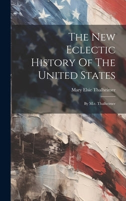 The New Eclectic History Of The United States: By M.e. Thalheimer by Thalheimer, Mary Elsie