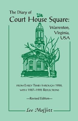 The Diary of Court House Square: Warrenton, Virginia, USA, from Early Times Through 1986, with 1987-1995 Reflections. Revised Edition by Moffett, Lee