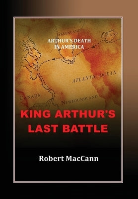 King Arthur's Last Battle: Arthur's Death in America by Maccann, Robert