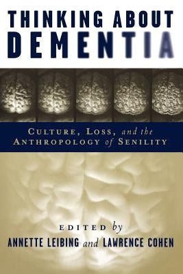 Thinking About Dementia: Culture, Loss, and the Anthropology of Senility by Leibing, Annette