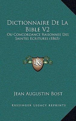 Dictionnaire De La Bible V2: Ou Concordance Raisonnee Des Saintes Ecritures (1865) by Bost, Jean Augustin