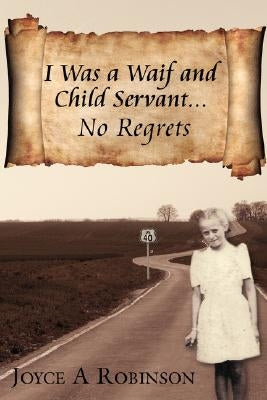 I Was a Waif and Child Servant. . .: No Regrets by Robinson, Joyce A.