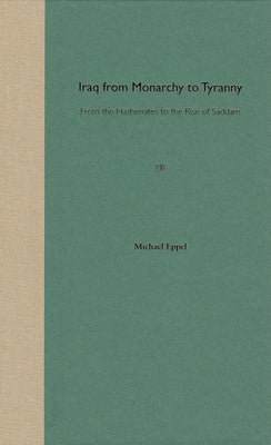Iraq from Monarchy to Tyranny: From the Hashemites to the Rise of Saddam by Eppel, Michael