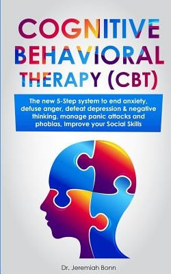 Cognitive Behavioral Therapy (CBT): The new 5-step system to end anxiety, defuse anger, defeat depression & negative thinking, manage panic attacks an by Bonn, Jeremiah