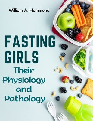 Fasting Girls: Their Physiology and Pathology by William a Hammond