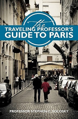 The Traveling Professor's Guide To Paris by Solosky, Stephen C.