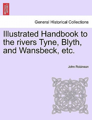 Illustrated Handbook to the Rivers Tyne, Blyth, and Wansbeck, Etc. by Robinson, John