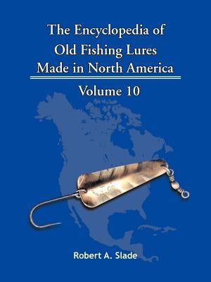 The Encyclopedia of Old Fishing Lures: Made in North America by Slade, Robert A.