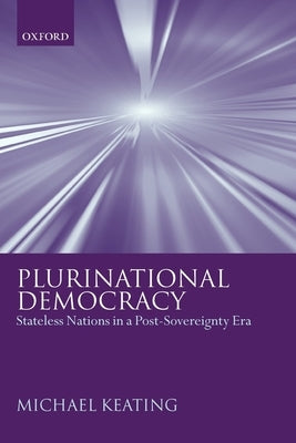 Plurinational Democracy: Stateless Nations in a Post-Sovereignty Era by Keating, Michael