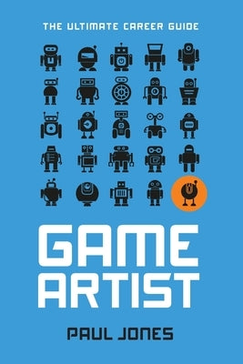 Game Artist: The Ultimate Career Guide by Jones, Paul