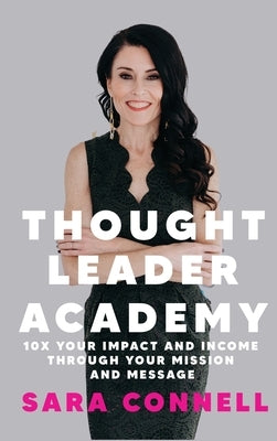 Thought Leader Academy: 10x Your Impact and Income Through Your Mission and Message by Connell, Sara