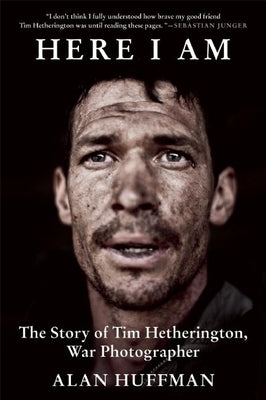 Here I Am: The Story of Tim Hetherington, War Photographer by Huffman, Alan