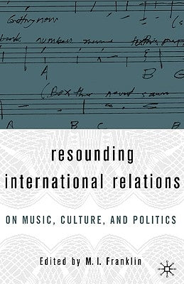Resounding International Relations: On Music, Culture, and Politics by Franklin, M. I.