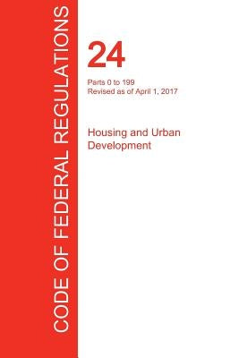 CFR 24, Parts 0 to 199, Housing and Urban Development, April 01, 2017 (Volume 1 of 5) by Office of the Federal Register (Cfr)