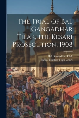 The Trial of Bal Gangadhar Tilak, the Kesari Prosecution, 1908 by Tilak, Bal Gangadhar