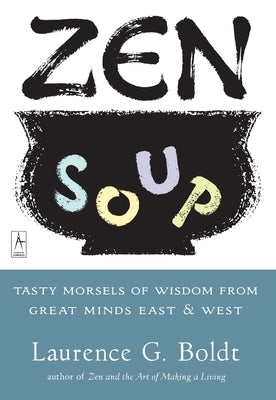 Zen Soup: Tasty Morsels of Wisdom from Great Minds East & West by Boldt, Laurence G.