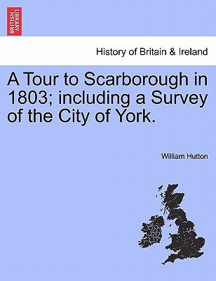 A Tour to Scarborough in 1803; Including a Survey of the City of York. by Hutton, William