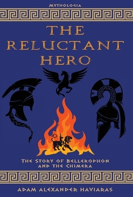 The Reluctant Hero: The Story of Bellerophon and the Chimera by Haviaras, Adam Alexander